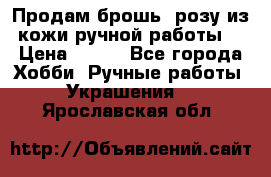 Продам брошь- розу из кожи ручной работы. › Цена ­ 900 - Все города Хобби. Ручные работы » Украшения   . Ярославская обл.